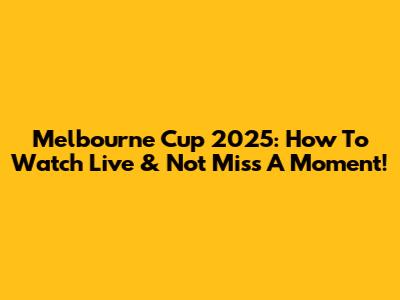 Melbourne Cup 2025: How To Watch Live & Not Miss A Moment!