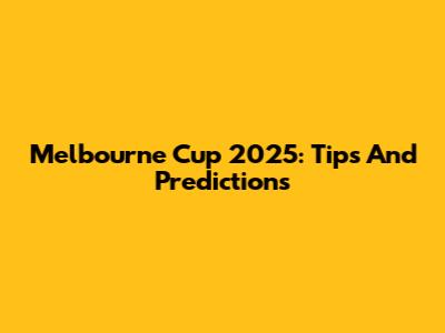 Melbourne Cup 2025: Tips And Predictions