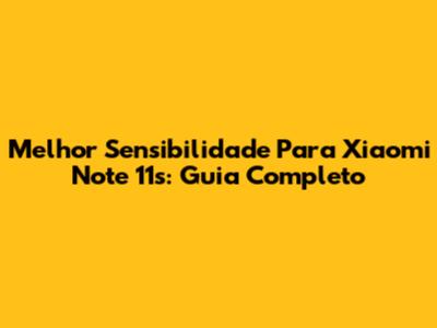 Melhor Sensibilidade Para Xiaomi Note 11s: Guia Completo
