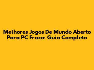 Melhores Jogos De Mundo Aberto Para PC Fraco: Guia Completo