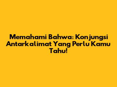 Memahami 'Bahwa': Konjungsi Antarkalimat Yang Perlu Kamu Tahu!