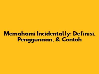 Memahami 'Incidentally': Definisi, Penggunaan, & Contoh