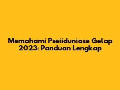 Memahami 'Pseiiduniase Gelap 2023': Panduan Lengkap