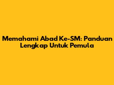 Memahami Abad Ke-SM: Panduan Lengkap Untuk Pemula