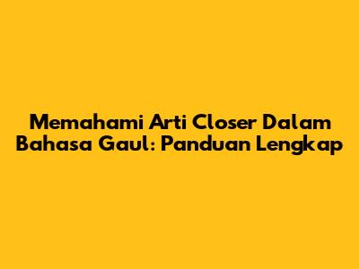 Memahami Arti 'Closer' Dalam Bahasa Gaul: Panduan Lengkap