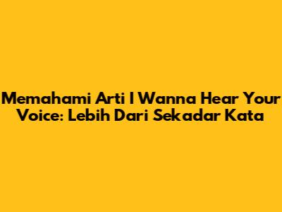Memahami Arti 'I Wanna Hear Your Voice': Lebih Dari Sekadar Kata