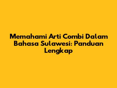Memahami Arti Combi Dalam Bahasa Sulawesi: Panduan Lengkap