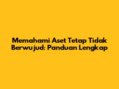Memahami Aset Tetap Tidak Berwujud: Panduan Lengkap