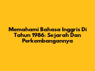 Memahami Bahasa Inggris Di Tahun 1986: Sejarah Dan Perkembangannya
