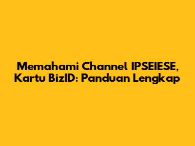 Memahami Channel IPSEIESE, Kartu BizID: Panduan Lengkap