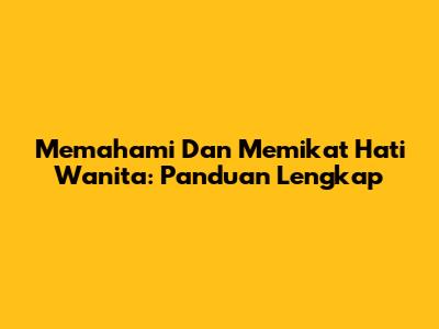 Memahami Dan Memikat Hati Wanita: Panduan Lengkap