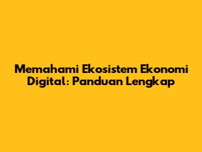 Memahami Ekosistem Ekonomi Digital: Panduan Lengkap