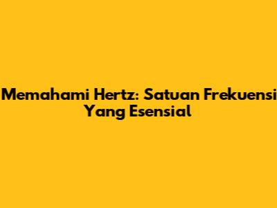 Memahami Hertz: Satuan Frekuensi Yang Esensial