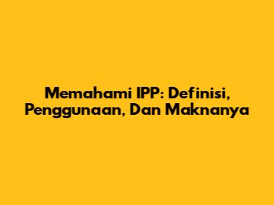 Memahami IPP: Definisi, Penggunaan, Dan Maknanya