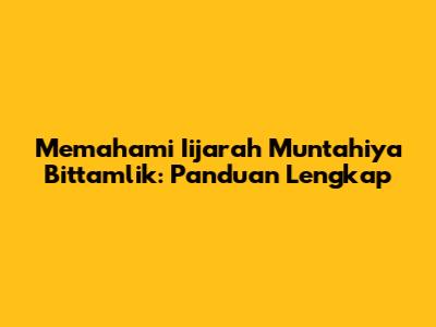 Memahami Iijarah Muntahiya Bittamlik: Panduan Lengkap