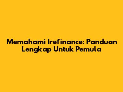 Memahami Irefinance: Panduan Lengkap Untuk Pemula