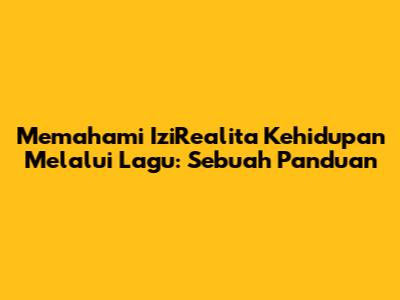 Memahami IziRealita Kehidupan Melalui Lagu: Sebuah Panduan