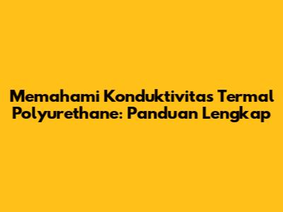 Memahami Konduktivitas Termal Polyurethane: Panduan Lengkap