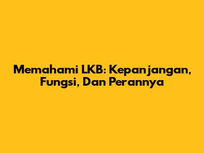 Memahami LKB: Kepanjangan, Fungsi, Dan Perannya