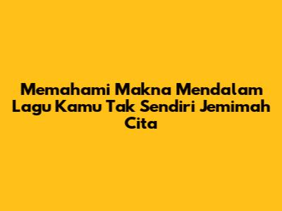 Memahami Makna Mendalam Lagu Kamu Tak Sendiri Jemimah Cita