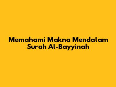 Memahami Makna Mendalam Surah Al-Bayyinah