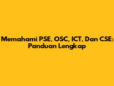 Memahami PSE, OSC, ICT, Dan CSE: Panduan Lengkap