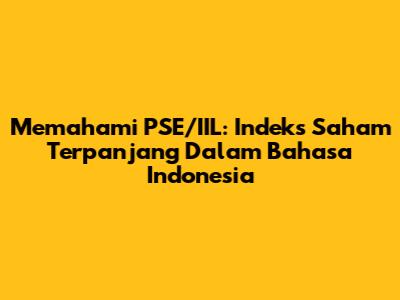 Memahami PSE/IIL: Indeks Saham Terpanjang Dalam Bahasa Indonesia