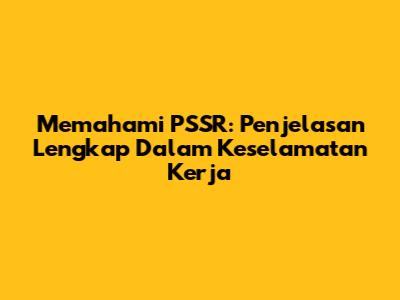 Memahami PSSR: Penjelasan Lengkap Dalam Keselamatan Kerja
