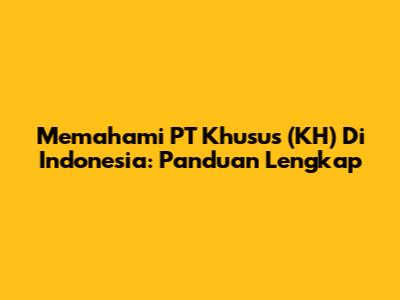 Memahami PT Khusus (KH) Di Indonesia: Panduan Lengkap