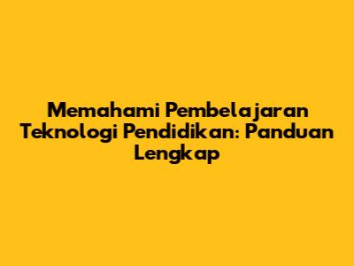 Memahami Pembelajaran Teknologi Pendidikan: Panduan Lengkap