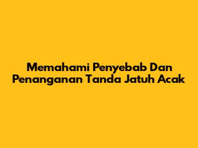 Memahami Penyebab Dan Penanganan Tanda Jatuh Acak