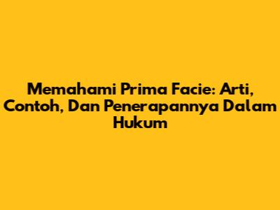 Memahami Prima Facie: Arti, Contoh, Dan Penerapannya Dalam Hukum