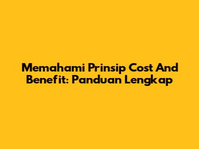 Memahami Prinsip Cost And Benefit: Panduan Lengkap