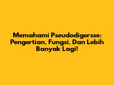 Memahami Pseudodigersse: Pengertian, Fungsi, Dan Lebih Banyak Lagi!