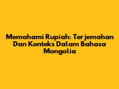 Memahami Rupiah: Terjemahan Dan Konteks Dalam Bahasa Mongolia