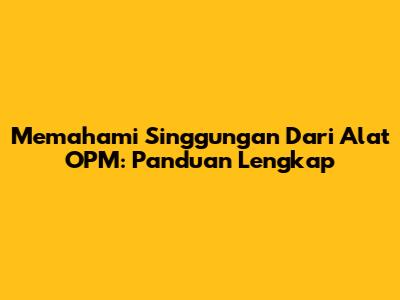 Memahami Singgungan Dari Alat OPM: Panduan Lengkap