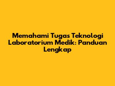 Memahami Tugas Teknologi Laboratorium Medik: Panduan Lengkap