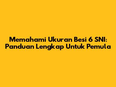 Memahami Ukuran Besi 6 SNI: Panduan Lengkap Untuk Pemula