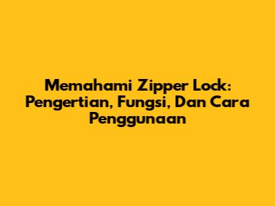 Memahami Zipper Lock: Pengertian, Fungsi, Dan Cara Penggunaan