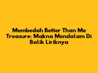 Membedah 'Better Than Me' Treasure: Makna Mendalam Di Balik Liriknya