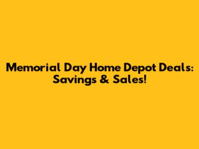 Memorial Day Home Depot Deals: Savings & Sales!