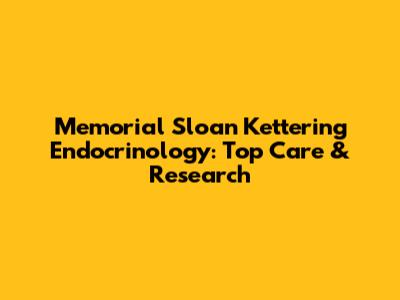 Memorial Sloan Kettering Endocrinology: Top Care & Research