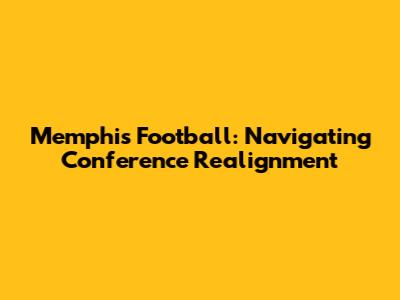 Memphis Football: Navigating Conference Realignment