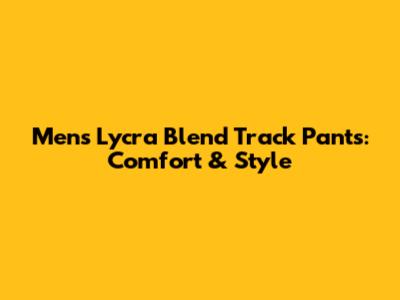 Men's Lycra Blend Track Pants: Comfort & Style
