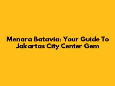 Menara Batavia: Your Guide To Jakarta's City Center Gem