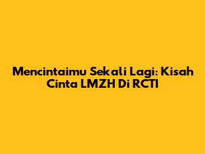 Mencintaimu Sekali Lagi: Kisah Cinta LMZH Di RCTI