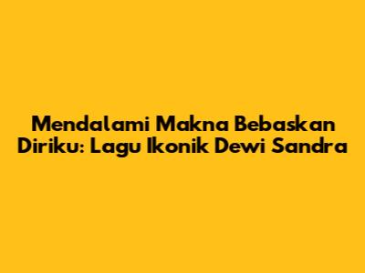 Mendalami Makna 'Bebaskan Diriku': Lagu Ikonik Dewi Sandra