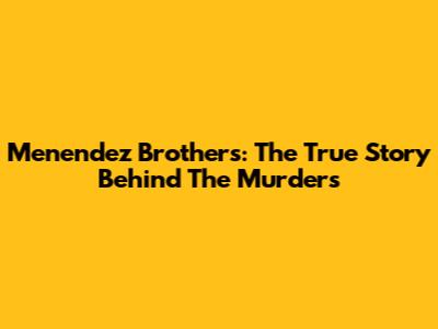 Menendez Brothers: The True Story Behind The Murders