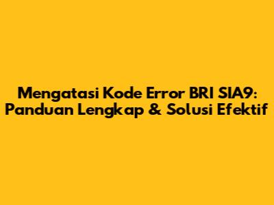 Mengatasi Kode Error BRI SIA9: Panduan Lengkap & Solusi Efektif