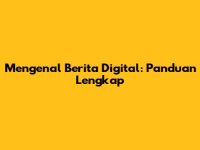Mengenal Berita Digital: Panduan Lengkap